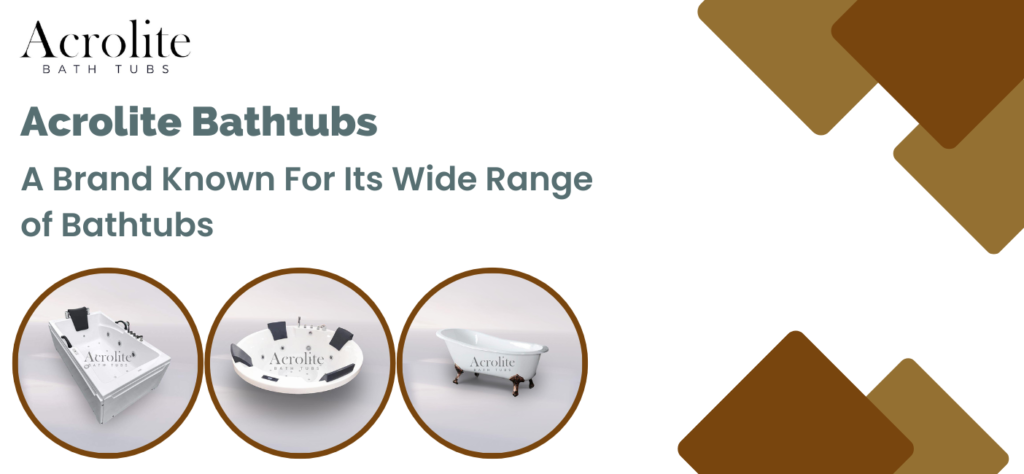 Acrolite Bathtubs A Brand Known For Its Wide Range of Bathtubs