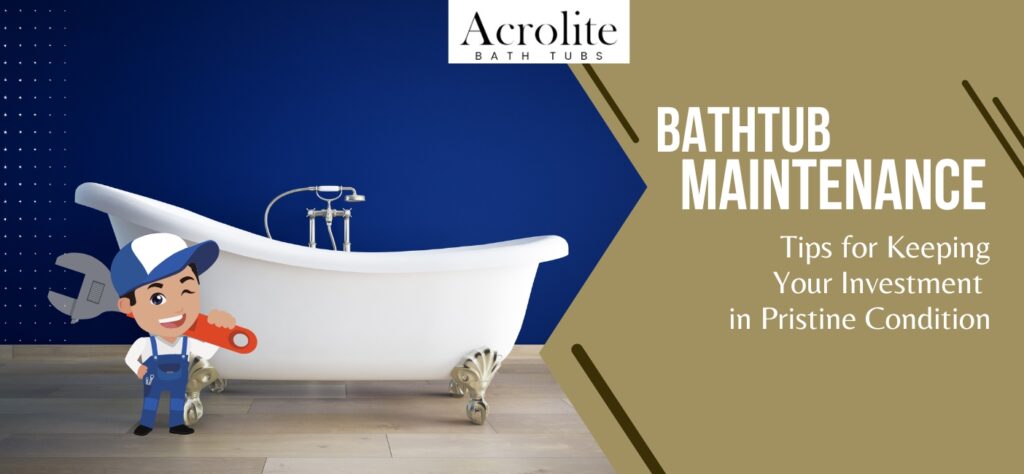 Bathtub Maintenance Tips for Keeping Your Investment in Pristine Condition