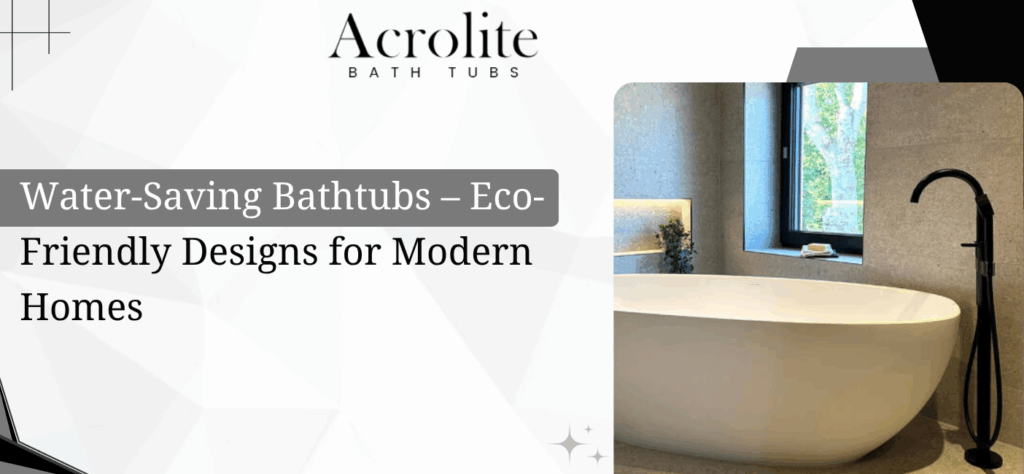 Water-Saving Bathtubs – Eco-Friendly Designs for Modern Homes