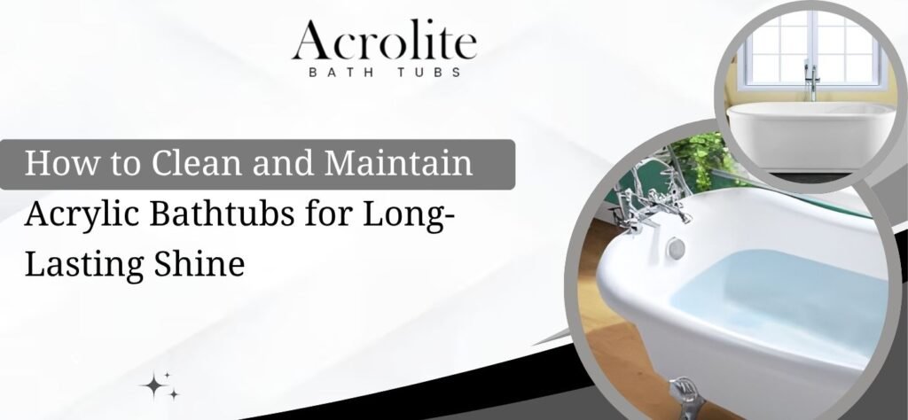 How to Clean and Maintain Acrylic Bathtubs for Long-Lasting Shine